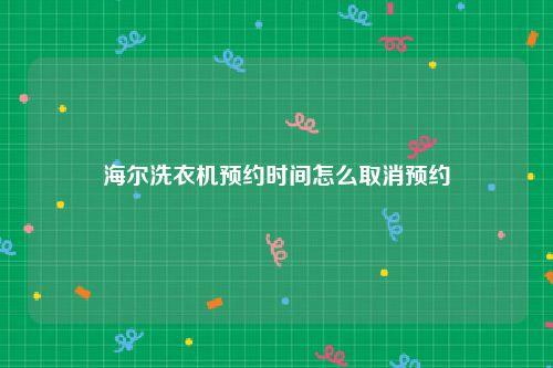海尔洗衣机预约时间怎么取消预约