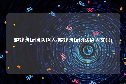游戏陪玩团队招人(游戏陪玩团队招人文案)