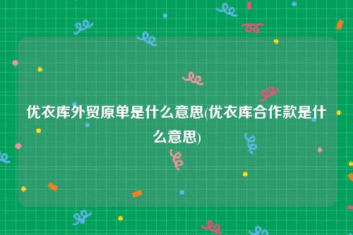 优衣库外贸原单是什么意思(优衣库合作款是什么意思)
