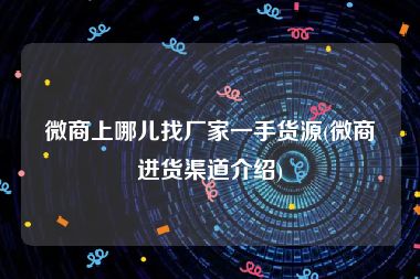微商上哪儿找厂家一手货源(微商进货渠道介绍)