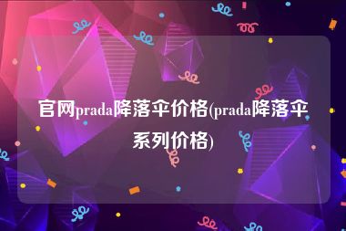官网prada降落伞价格(prada降落伞系列价格)