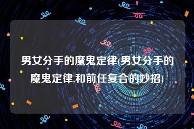 男女分手的魔鬼定律(男女分手的魔鬼定律,和前任复合的妙招)