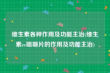 维生素各种作用及功能主治(维生素ec咀嚼片的作用及功能主治)