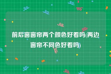 前后窗窗帘两个颜色好看吗(两边窗帘不同色好看吗)