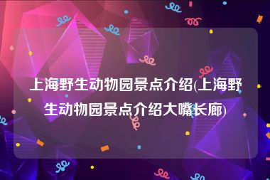 上海野生动物园景点介绍(上海野生动物园景点介绍大嘴长廊)