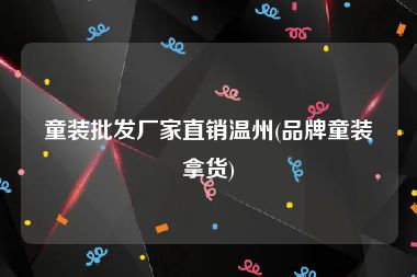 童装批发厂家直销温州(品牌童装拿货)