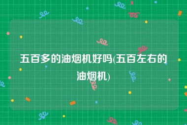 五百多的油烟机好吗(五百左右的油烟机)