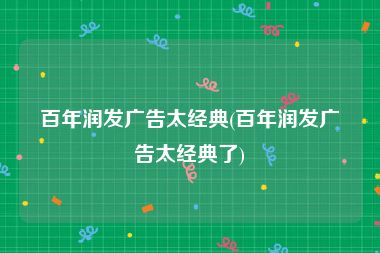 百年润发广告太经典(百年润发广告太经典了)