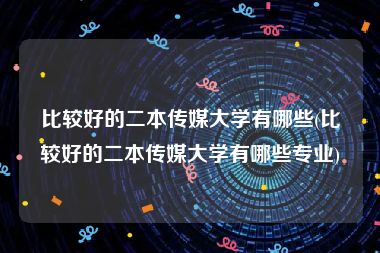 比较好的二本传媒大学有哪些(比较好的二本传媒大学有哪些专业)
