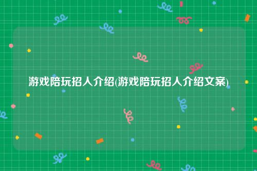 游戏陪玩招人介绍(游戏陪玩招人介绍文案)