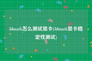 3dmark怎么测试显卡(3dmark显卡稳定性测试)