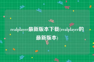 realplayer最新版本下载(realplayer的最新版本)