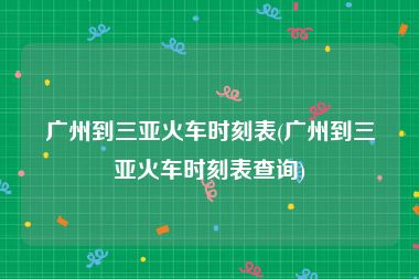 广州到三亚火车时刻表(广州到三亚火车时刻表查询)