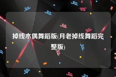 掉线木偶舞蹈版(月老掉线舞蹈完整版)