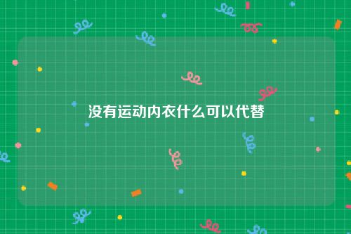 没有运动内衣什么可以代替