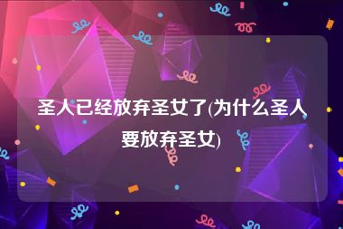 圣人已经放弃圣女了(为什么圣人要放弃圣女)