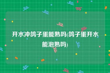 开水冲鸽子蛋能熟吗(鸽子蛋开水能泡熟吗)