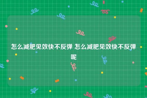怎么减肥见效快不反弹 怎么减肥见效快不反弹呢