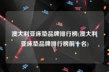 澳大利亚床垫品牌排行榜(澳大利亚床垫品牌排行榜前十名)