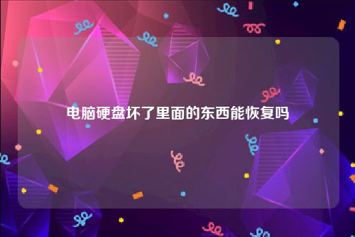 电脑硬盘坏了里面的东西能恢复吗