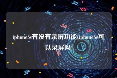iphone5s有没有录屏功能(iphone5s可以录屏吗)
