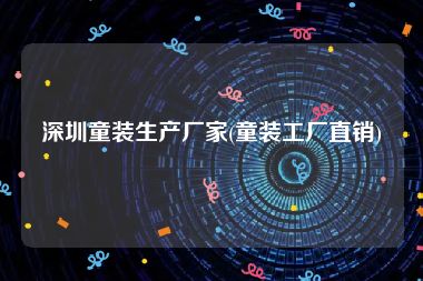 深圳童装生产厂家(童装工厂直销)