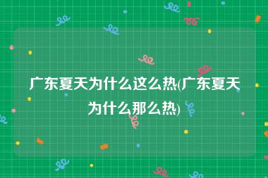 广东夏天为什么这么热(广东夏天为什么那么热)