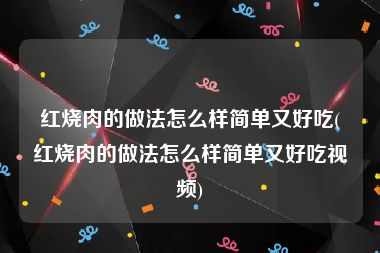 红烧肉的做法怎么样简单又好吃(红烧肉的做法怎么样简单又好吃视频)