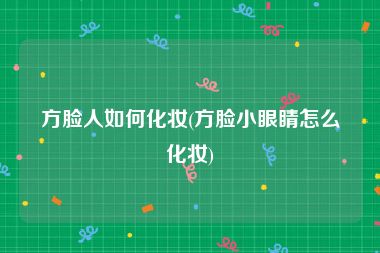 方脸人如何化妆(方脸小眼睛怎么化妆)
