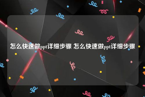 怎么快速做ppt详细步骤 怎么快速做ppt详细步骤