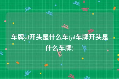 车牌yd开头是什么车(yd车牌开头是什么车牌)