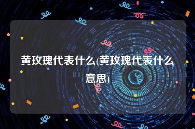 黄玫瑰代表什么(黄玫瑰代表什么意思)
