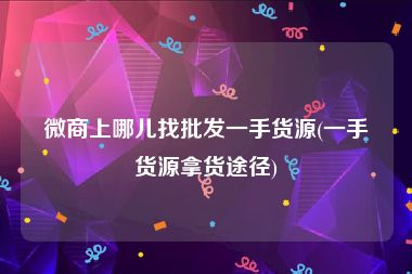 微商上哪儿找批发一手货源(一手货源拿货途径)