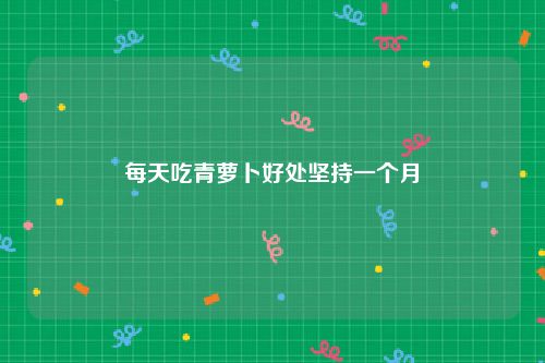 每天吃青萝卜好处坚持一个月