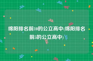 绵阳排名前10的公立高中(绵阳排名前5的公立高中)