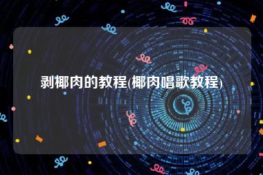 剥椰肉的教程(椰肉唱歌教程)