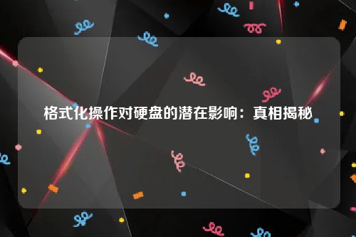 格式化操作对硬盘的潜在影响：真相揭秘