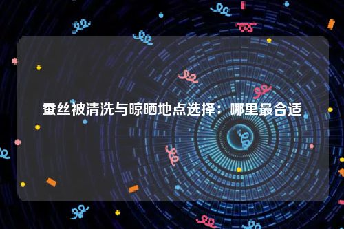蚕丝被清洗与晾晒地点选择：哪里最合适