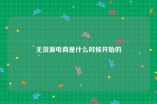 无货源电商是什么时候开始的