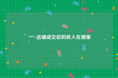  *** 店铺成交后的收入在哪里