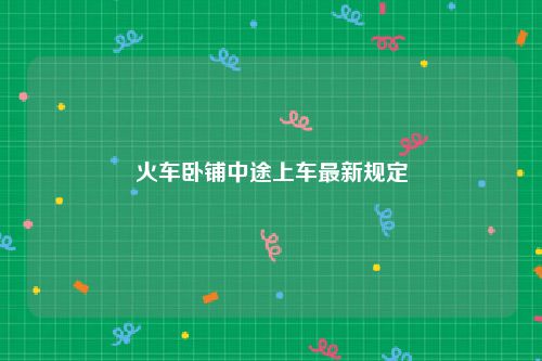 火车卧铺中途上车最新规定