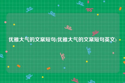 优雅大气的文案短句(优雅大气的文案短句英文)