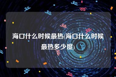 海口什么时候最热(海口什么时候最热多少度)