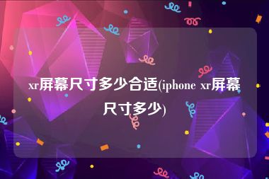xr屏幕尺寸多少合适(iphone xr屏幕尺寸多少)
