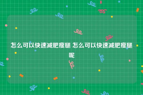 怎么可以快速减肥瘦腿 怎么可以快速减肥瘦腿呢