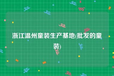 浙江温州童装生产基地(批发的童装)