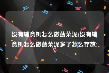 没有辅食机怎么做菠菜泥(没有辅食机怎么做菠菜泥多了怎么存放)