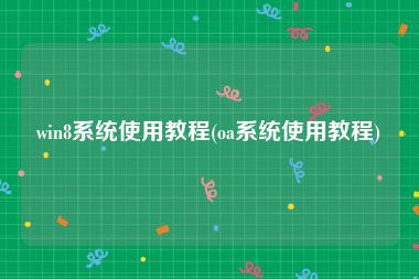 win8系统使用教程(oa系统使用教程)
