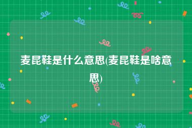 麦昆鞋是什么意思(麦昆鞋是啥意思)
