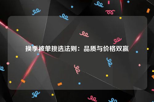 换季被单挑选法则：品质与价格双赢